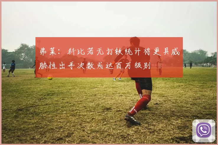 弗莱：科比若无打铁统计将更具威胁性出手次数或达百万级别