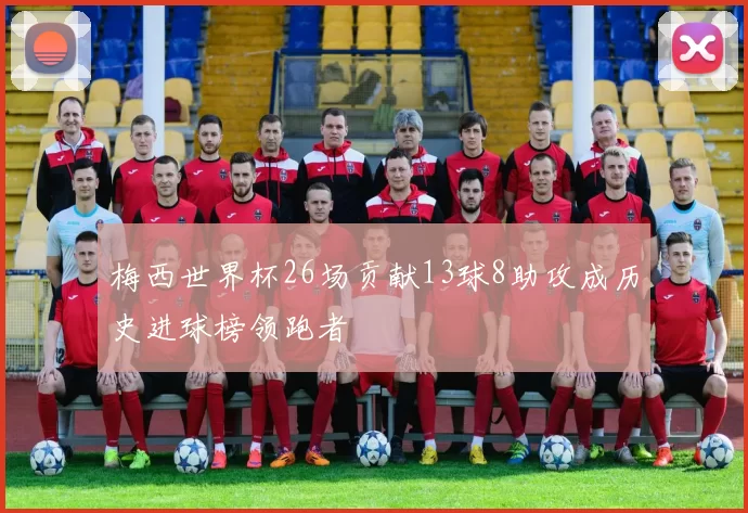 梅西世界杯26场贡献13球8助攻成历史进球榜领跑者